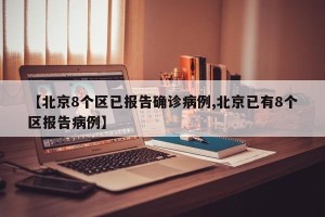 【北京8个区已报告确诊病例,北京已有8个区报告病例】