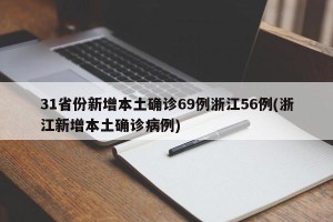 31省份新增本土确诊69例浙江56例(浙江新增本土确诊病例)