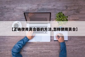 【正确使用离合器的方法,怎样使用离合】