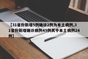 【31省份新增5例确诊2例为本土病例,31省份新增确诊病例49例其中本土病例24例】