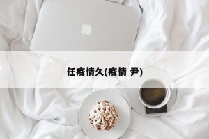任疫情久(疫情 尹)