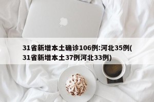 31省新增本土确诊106例:河北35例(31省新增本土37例河北33例)