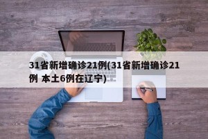 31省新增确诊21例(31省新增确诊21例 本土6例在辽宁)