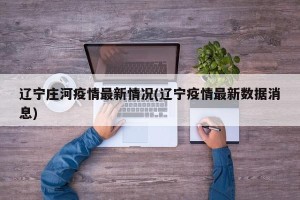 辽宁庄河疫情最新情况(辽宁疫情最新数据消息)