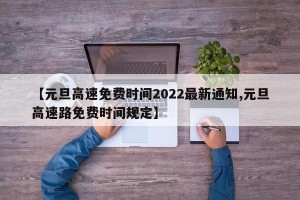 【元旦高速免费时间2022最新通知,元旦高速路免费时间规定】