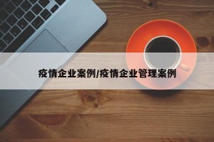 疫情企业案例/疫情企业管理案例