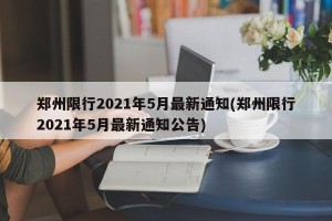 郑州限行2021年5月最新通知(郑州限行2021年5月最新通知公告)