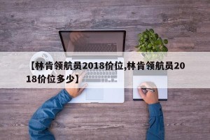 【林肯领航员2018价位,林肯领航员2018价位多少】