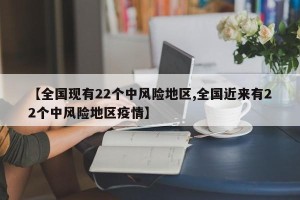 【全国现有22个中风险地区,全国近来有22个中风险地区疫情】