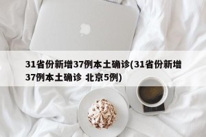 31省份新增37例本土确诊(31省份新增37例本土确诊 北京5例)