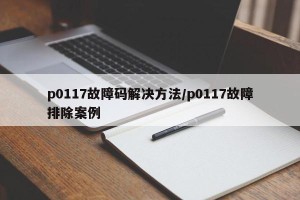 p0117故障码解决方法/p0117故障排除案例